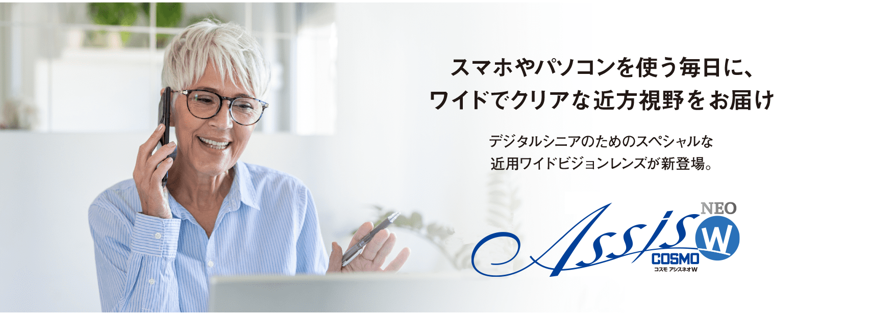 スマホやパソコンを使う毎日に、ワイドでクリアな近方視野をお届け