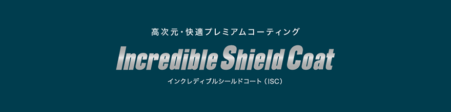 高次元・快適プレミアムコーティング「インクレディブルシールドコート」